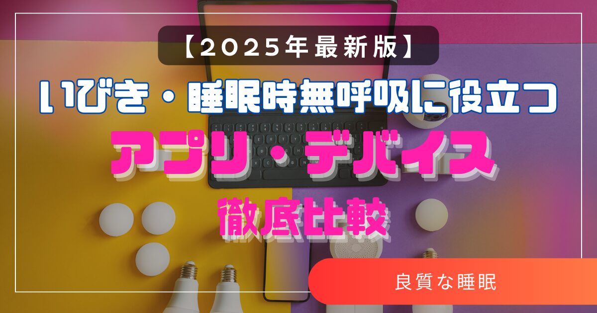 【2025年最新版】いびき・睡眠時無呼吸に役立つアプリ・デバイス徹底比較