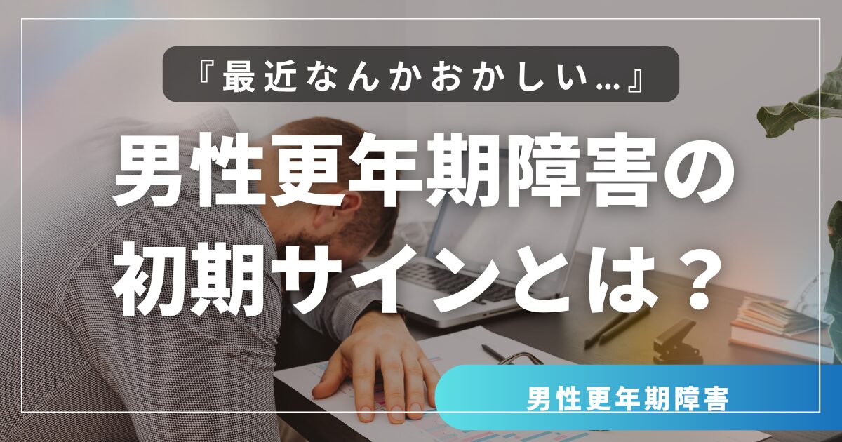 『最近なんかおかしい…』それ、男性更年期かもしれません｜男性更年期障害の初期サインとは？