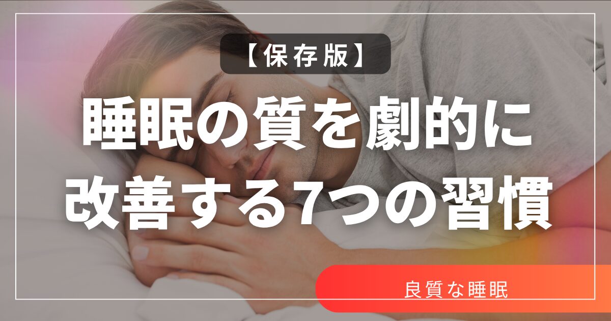 【保存版】睡眠の質を劇的に改善する7つの習慣｜よく眠るための科学的アプローチ