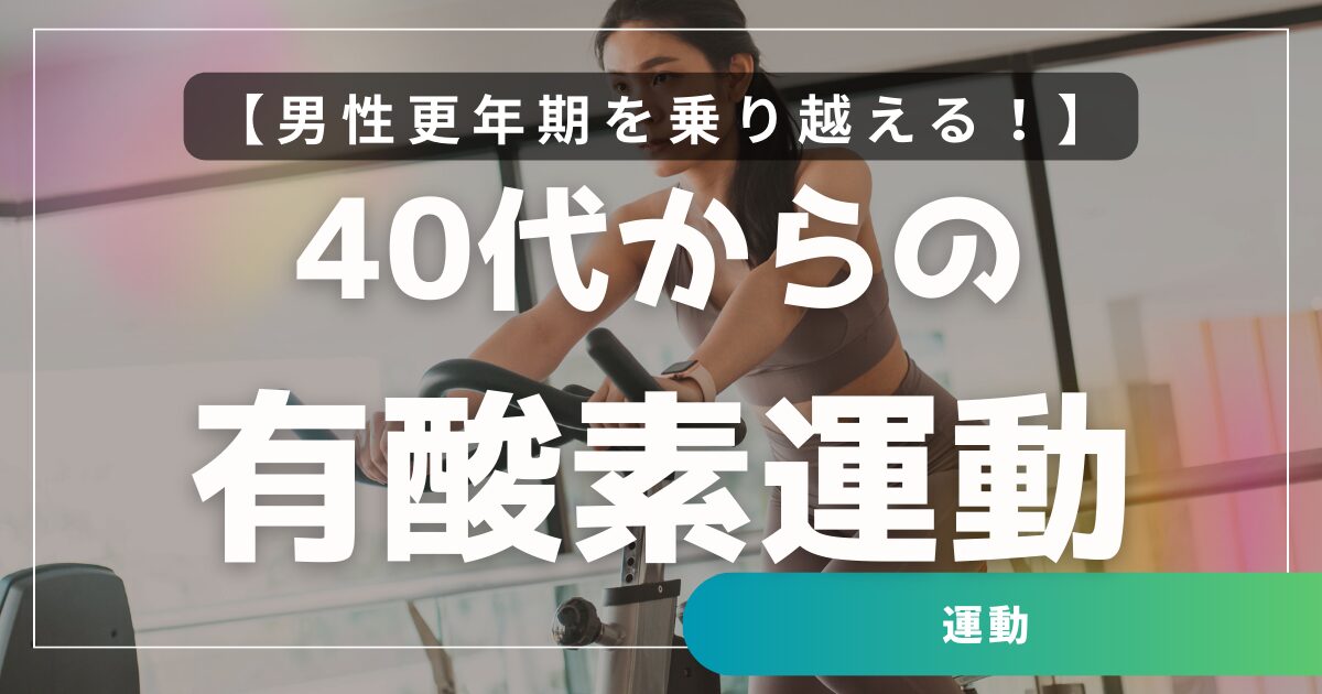 【40代からの有酸素運動】男性更年期を乗り越える!週3回・60分で心と体を整える運動法