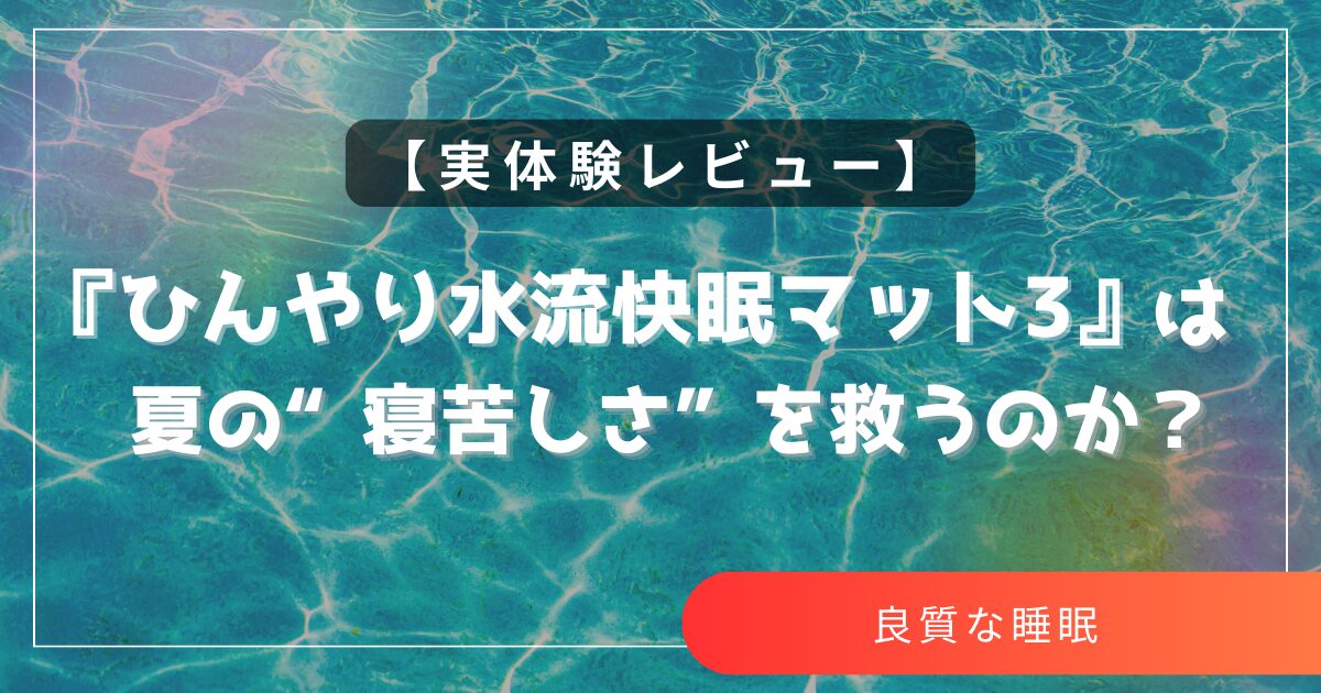 【実体験レビュー】『ひんやり水流快眠マット3』は夏の“寝苦しさ”を救うのか？