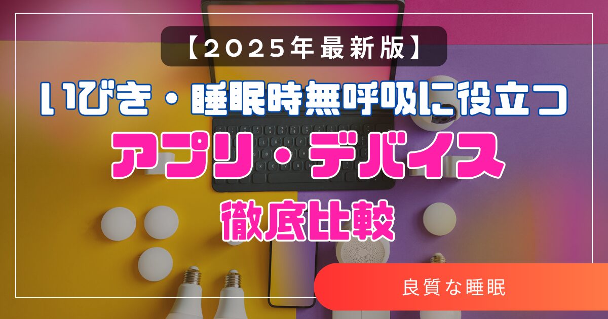 【2025年最新版】いびき・睡眠時無呼吸に役立つアプリ・デバイス徹底比較