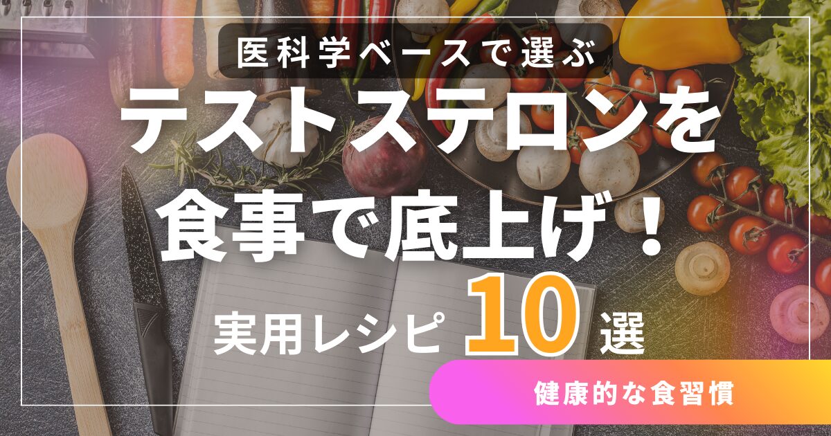 テストステロンを食事で底上げ！医科学ベースで選ぶ「効く」食材と実用レシピ10選