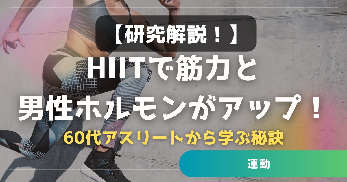 【研究解説】HIITで筋力と男性ホルモンがアップ!60代アスリートから学ぶ秘訣