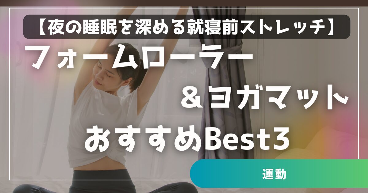 夜の睡眠を深める就寝前ストレッチ フォームローラー&ヨガマットおすすめBest3
