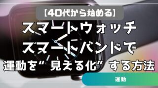 【40代から始める】スマートウォッチ・スマートバンドで運動を“見える化”する方法　歩数・心拍・継続管理まで