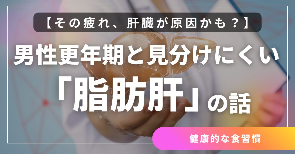 その疲れ、肝臓が原因かも？男性更年期と見分けにくい「脂肪肝」の話