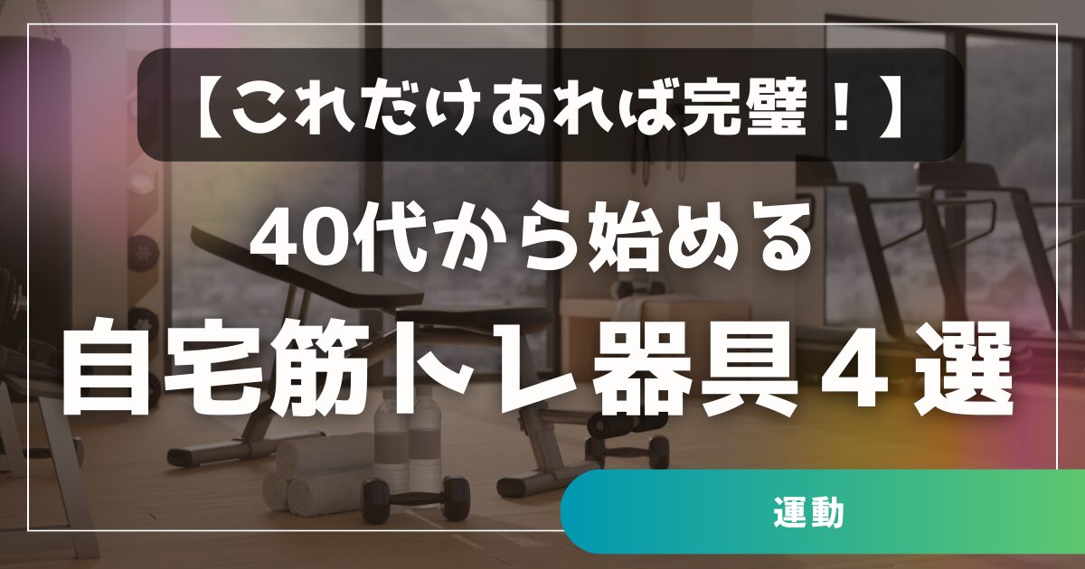 これだけあれば初心者は完璧!40代から始める自宅筋トレ器具4選