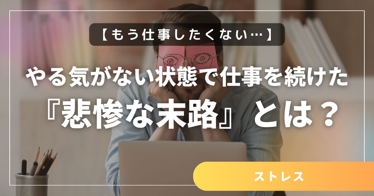 【もう仕事したくない…】やる気がない状態で仕事を続けた場合の『悲惨な末路』とは？