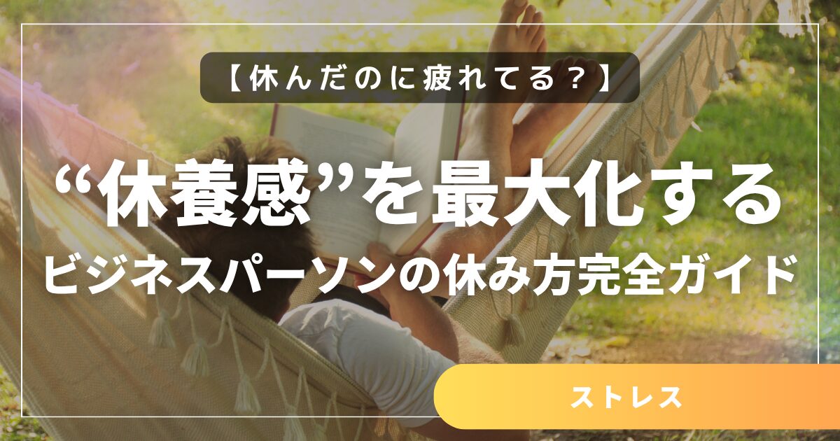 休んだのに疲れてる？“休養感”を最大化するビジネスパーソンの休み方完全ガイド