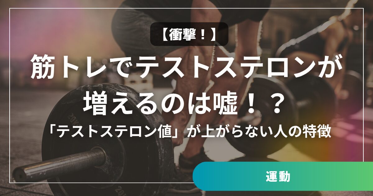 【衝撃】筋トレでテストステロンが増えるのは嘘！？「テストステロン値」が上がらない人の特徴